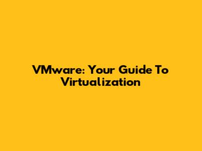 VMware: Your Guide To Virtualization