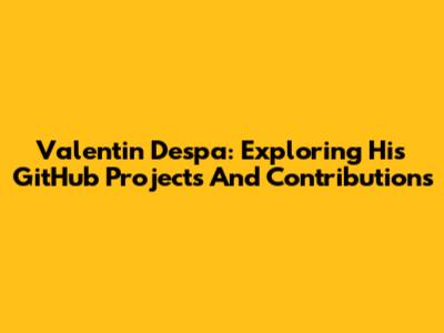 Valentin Despa: Exploring His GitHub Projects And Contributions