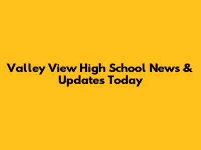Valley View High School News & Updates Today