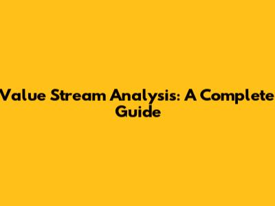 Value Stream Analysis: A Complete Guide