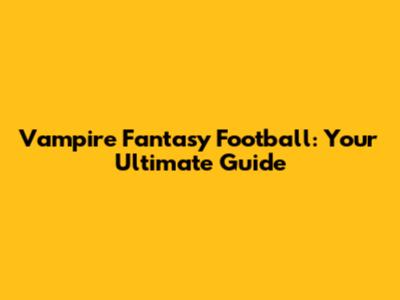 Vampire Fantasy Football: Your Ultimate Guide