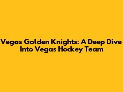 Vegas Golden Knights: A Deep Dive Into Vegas' Hockey Team