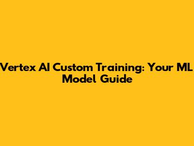 Vertex AI Custom Training: Your ML Model Guide