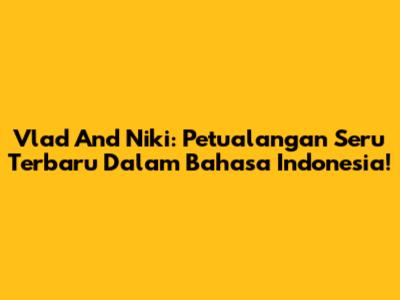 Vlad And Niki: Petualangan Seru Terbaru Dalam Bahasa Indonesia!