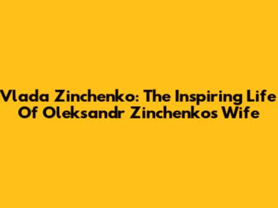 Vlada Zinchenko: The Inspiring Life Of Oleksandr Zinchenko's Wife