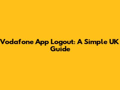 Vodafone App Logout: A Simple UK Guide