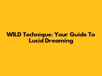 WILD Technique: Your Guide To Lucid Dreaming