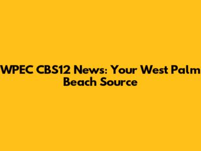 WPEC CBS12 News: Your West Palm Beach Source