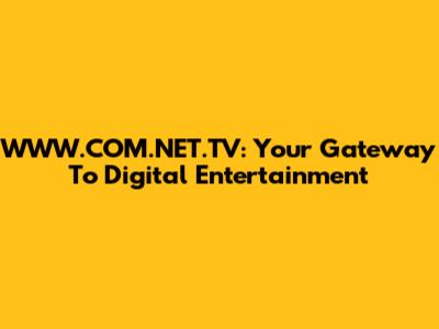 WWW.COM.NET.TV: Your Gateway To Digital Entertainment