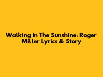Walking In The Sunshine: Roger Miller Lyrics & Story