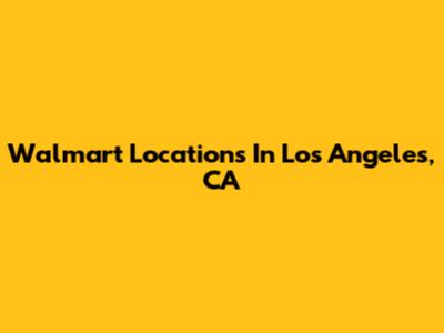 Walmart Locations In Los Angeles, CA
