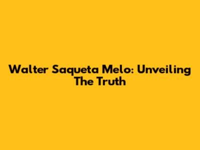 Walter Saqueta Melo: Unveiling The Truth