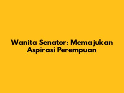 Wanita Senator: Memajukan Aspirasi Perempuan