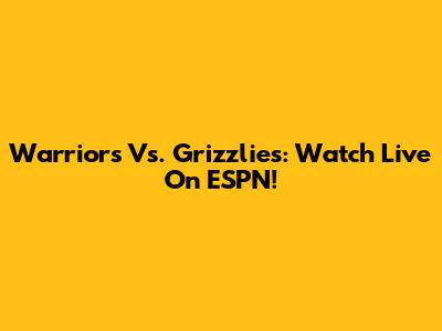 Warriors Vs. Grizzlies: Watch Live On ESPN!