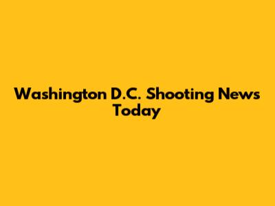 Washington D.C. Shooting News Today