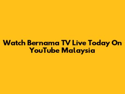 Watch Bernama TV Live Today On YouTube Malaysia