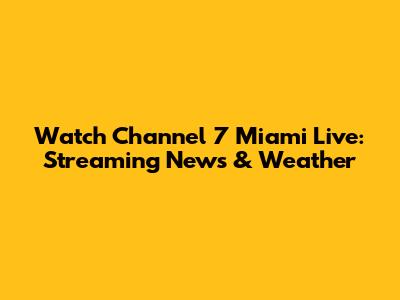 Watch Channel 7 Miami Live: Streaming News & Weather
