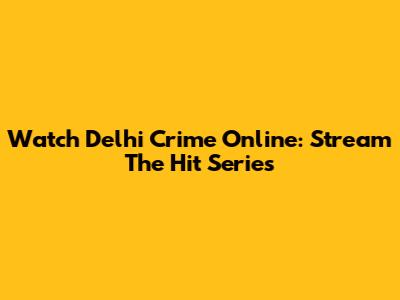 Watch Delhi Crime Online: Stream The Hit Series
