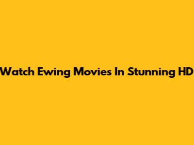 Watch Ewing Movies In Stunning HD
