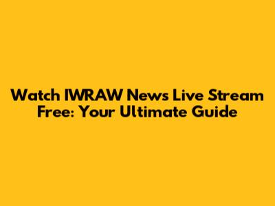 Watch IWRAW News Live Stream Free: Your Ultimate Guide