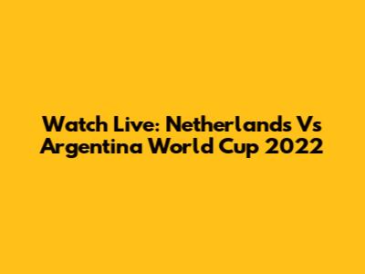 Watch Live: Netherlands Vs Argentina World Cup 2022