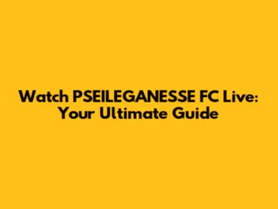 Watch PSEILEGANESSE FC Live: Your Ultimate Guide