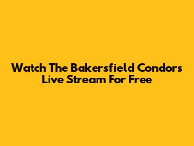 Watch The Bakersfield Condors Live Stream For Free
