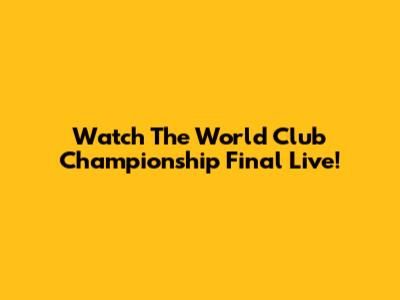 Watch The World Club Championship Final Live!