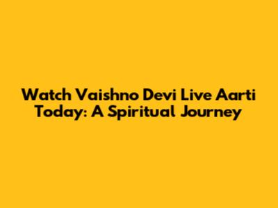 Watch Vaishno Devi Live Aarti Today: A Spiritual Journey