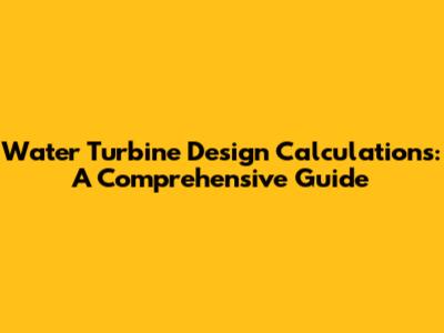 Water Turbine Design Calculations: A Comprehensive Guide