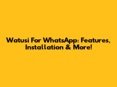Watusi For WhatsApp: Features, Installation & More!