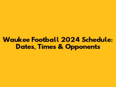 Waukee Football 2024 Schedule: Dates, Times & Opponents