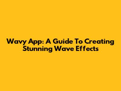 Wavy App: A Guide To Creating Stunning Wave Effects