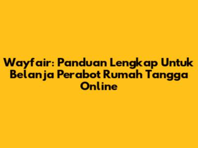 Wayfair: Panduan Lengkap Untuk Belanja Perabot Rumah Tangga Online