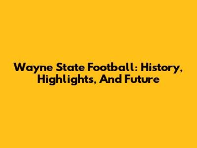 Wayne State Football: History, Highlights, And Future