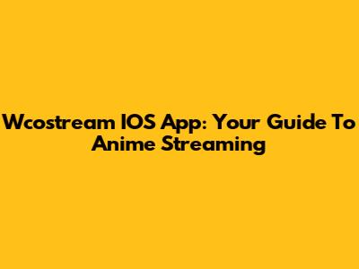Wcostream IOS App: Your Guide To Anime Streaming