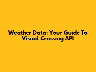 Weather Data: Your Guide To Visual Crossing API