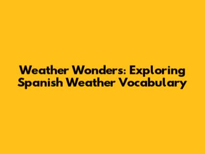 Weather Wonders: Exploring Spanish Weather Vocabulary