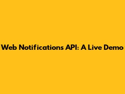 Web Notifications API: A Live Demo