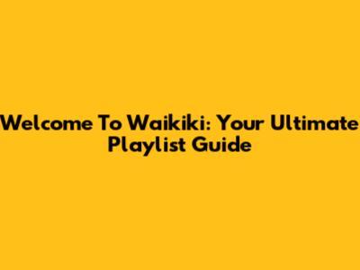 Welcome To Waikiki: Your Ultimate Playlist Guide