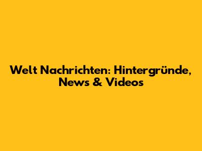 Welt Nachrichten: Hintergründe, News & Videos