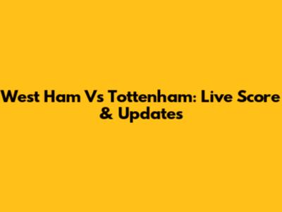 West Ham Vs Tottenham: Live Score & Updates