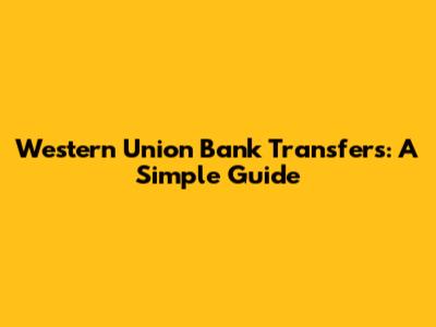 Western Union Bank Transfers: A Simple Guide