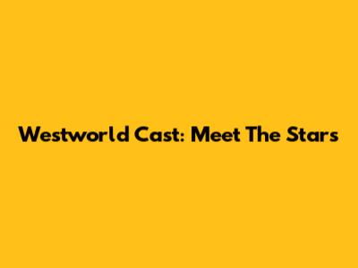 Westworld Cast: Meet The Stars