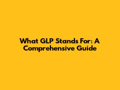 What GLP Stands For: A Comprehensive Guide