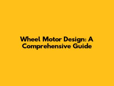 Wheel Motor Design: A Comprehensive Guide