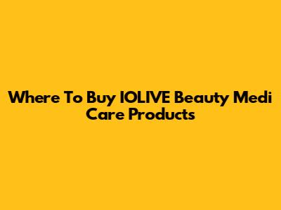Where To Buy IOLIVE Beauty Medi Care Products