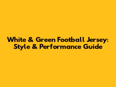 White & Green Football Jersey: Style & Performance Guide