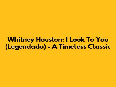 Whitney Houston: I Look To You (Legendado) - A Timeless Classic