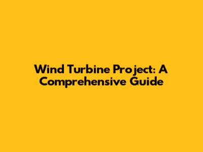 Wind Turbine Project: A Comprehensive Guide